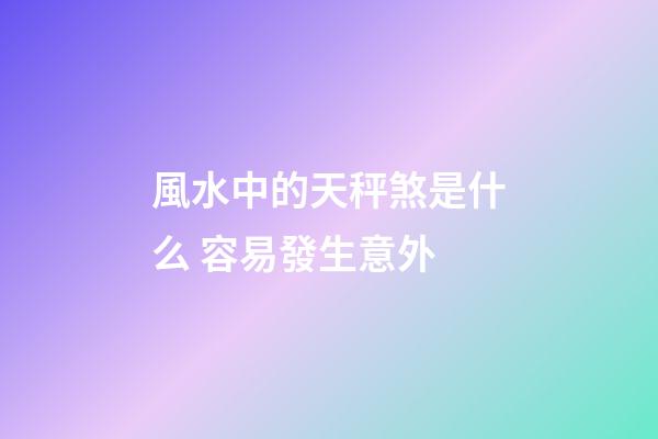 風水中的天秤煞是什么 容易發生意外